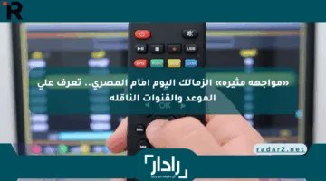 «مواجهة مثيرة» الزمالك اليوم أمام المصري.. تعرف على الموعد والقنوات الناقلة